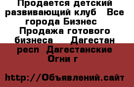 Продается детский развивающий клуб - Все города Бизнес » Продажа готового бизнеса   . Дагестан респ.,Дагестанские Огни г.